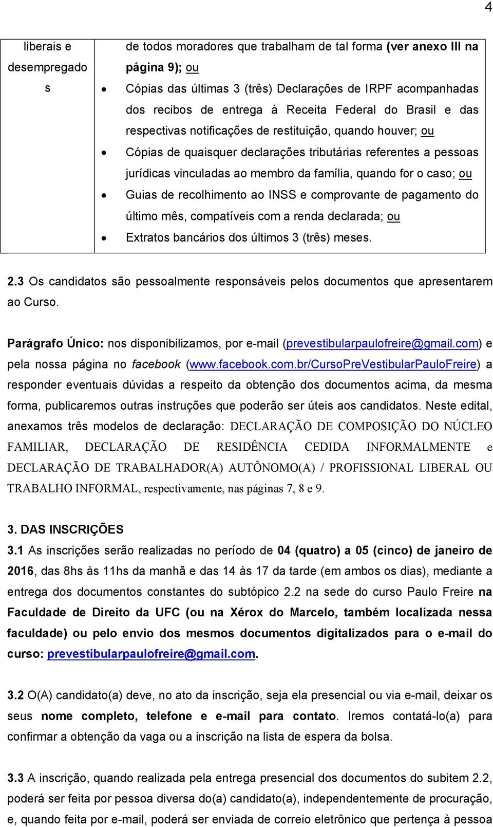 for o caso; ou Guias de recolhimento ao INSS e comprovante de pagamento do último mês, compatíveis com a renda declarada; ou Extratos bancários dos últimos 3 (três) meses. 2.