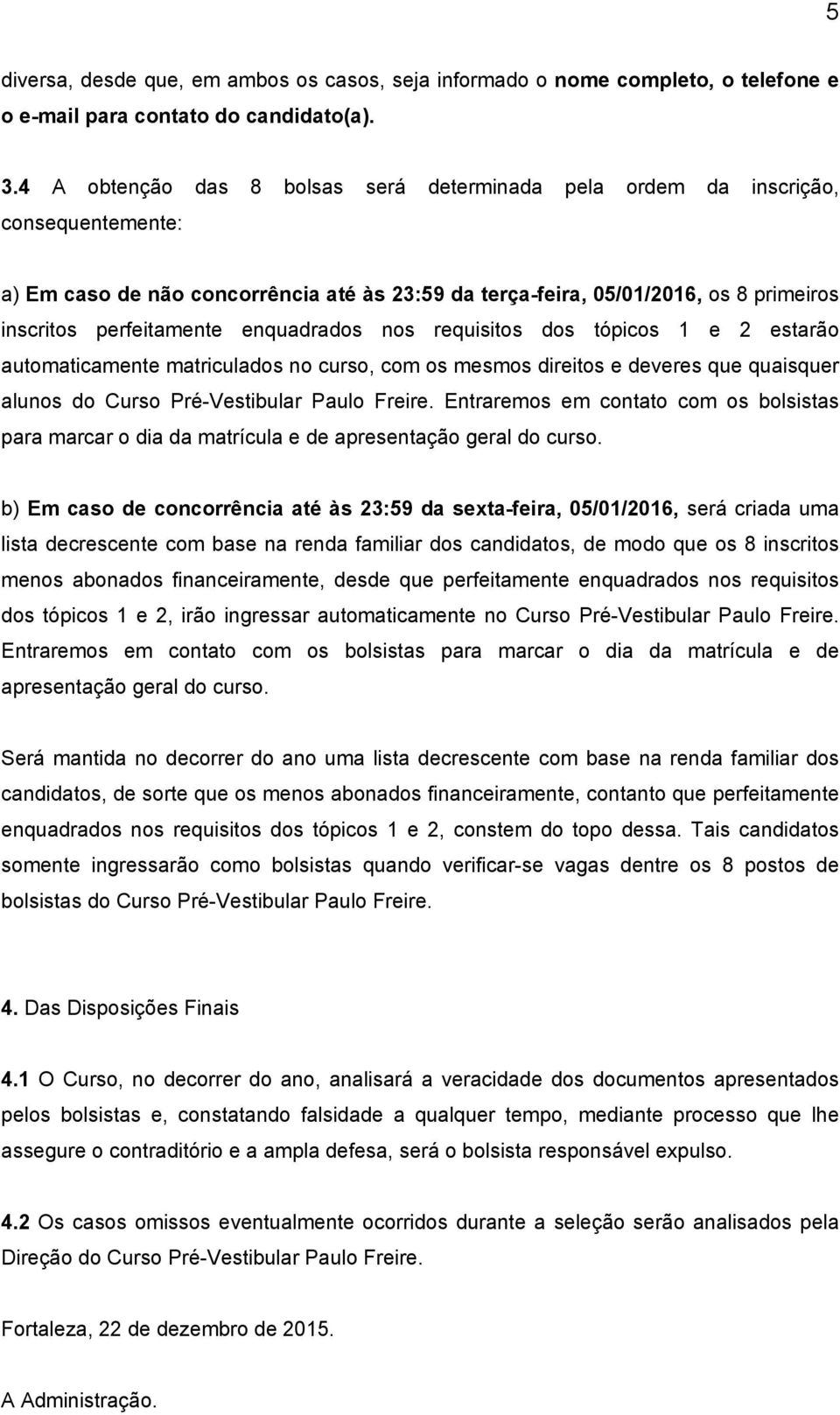 enquadrados nos requisitos dos tópicos 1 e 2 estarão automaticamente matriculados no curso, com os mesmos direitos e deveres que quaisquer alunos do Curso Pré Vestibular Paulo Freire.