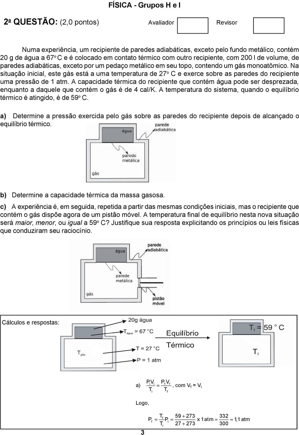 Na situação inicial, este gás está a uma temperatura de 7 o C e exerce sobre as paredes do recipiente uma pressão de 1 atm.