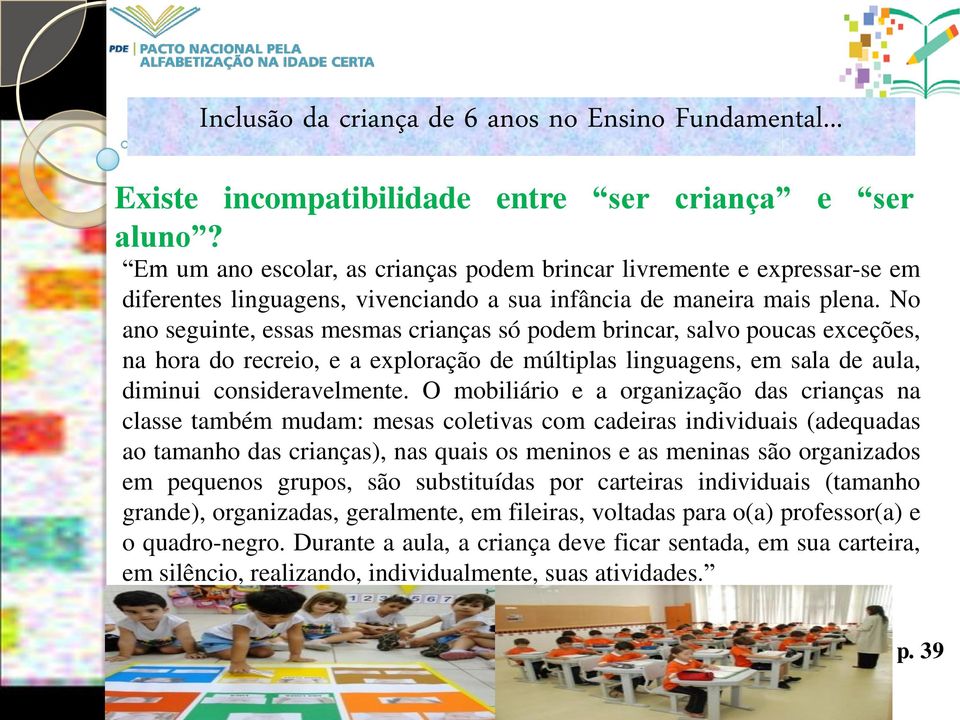 No ano seguinte, essas mesmas crianças só podem brincar, salvo poucas exceções, na hora do recreio, e a exploração de múltiplas linguagens, em sala de aula, diminui consideravelmente.