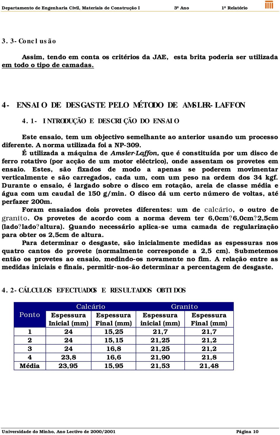 É utilizada a máquina de Amsler-Laffon, que é constituída por um disco de ferro rotativo (por acção de um motor eléctrico), onde assentam os provetes em ensaio.