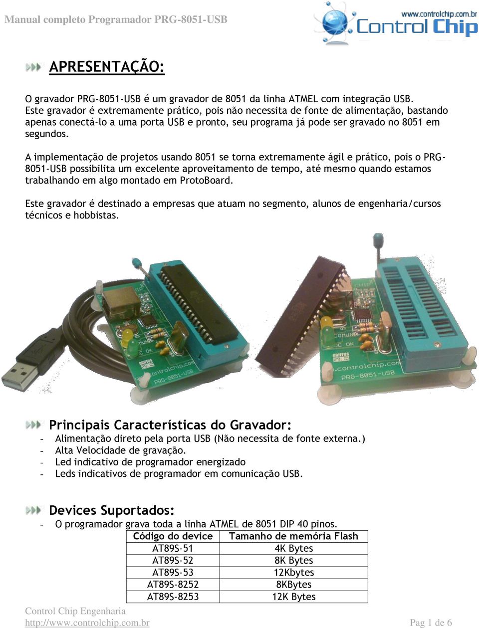 A implementação de projetos usando 8051 se torna extremamente ágil e prático, pois o PRG- 8051-USB possibilita um excelente aproveitamento de tempo, até mesmo quando estamos trabalhando em algo