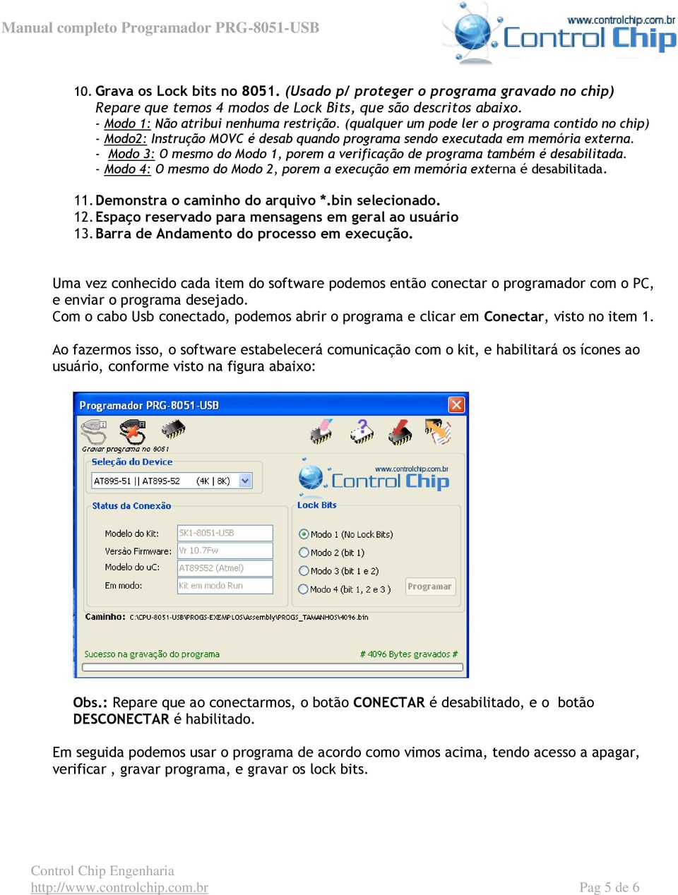 - Modo 3: O mesmo do Modo 1, porem a verificação de programa também é desabilitada. - Modo 4: O mesmo do Modo 2, porem a execução em memória externa é desabilitada. 11.