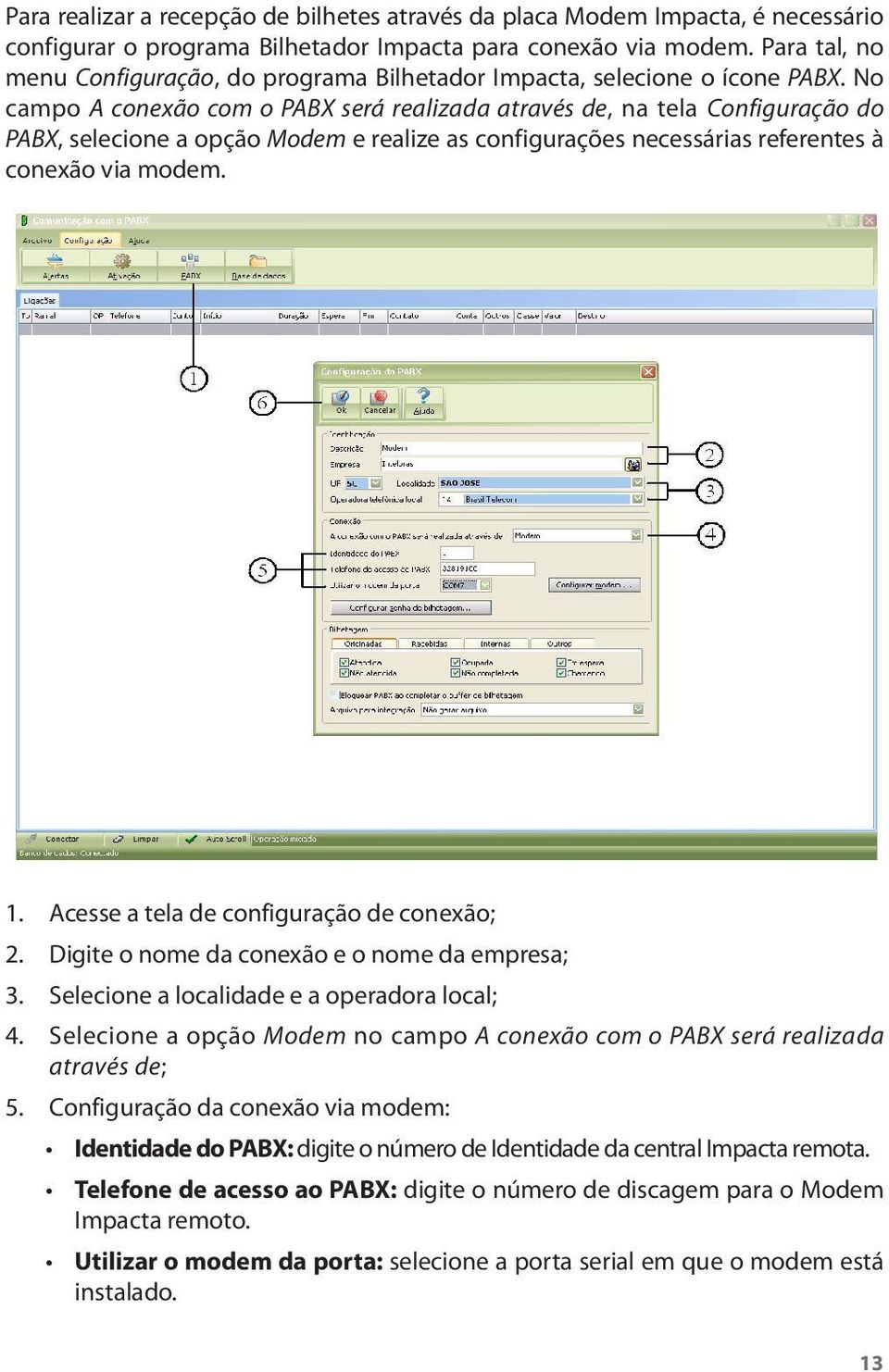 No campo A conexão com o PABX será realizada através de, na tela Configuração do PABX, selecione a opção Modem e realize as configurações necessárias referentes à conexão via modem. 1.