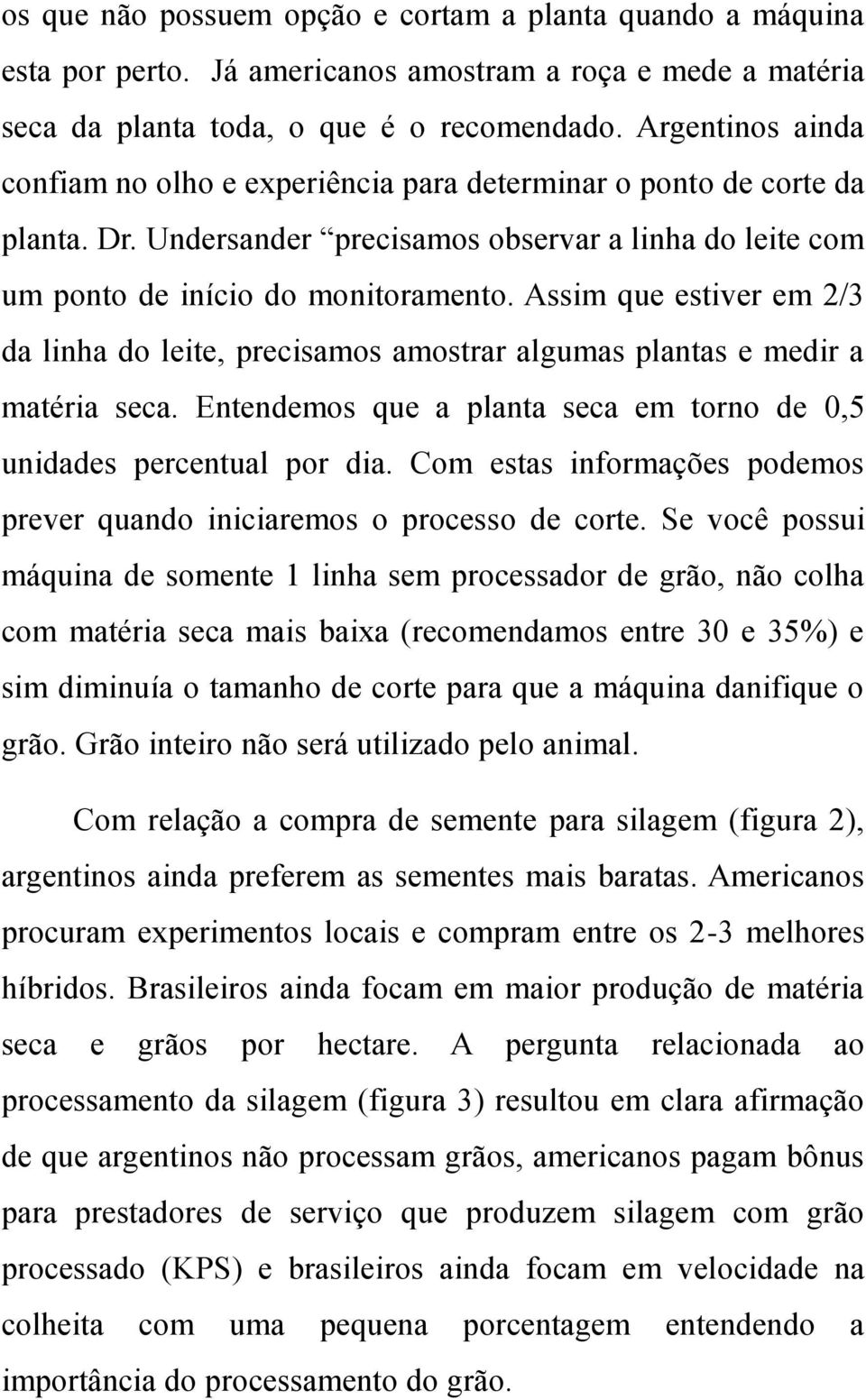 Assim que estiver em 2/3 da linha do leite, precisamos amostrar algumas plantas e medir a matéria seca. Entendemos que a planta seca em torno de 0,5 unidades percentual por dia.