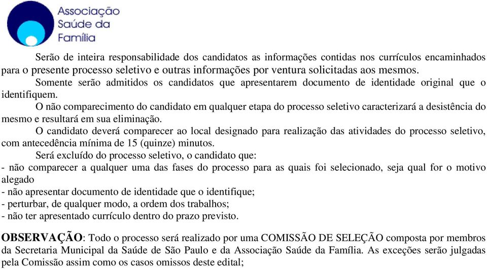 O não comparecimento do candidato em qualquer etapa do processo seletivo caracterizará a desistência do mesmo e resultará em sua eliminação.