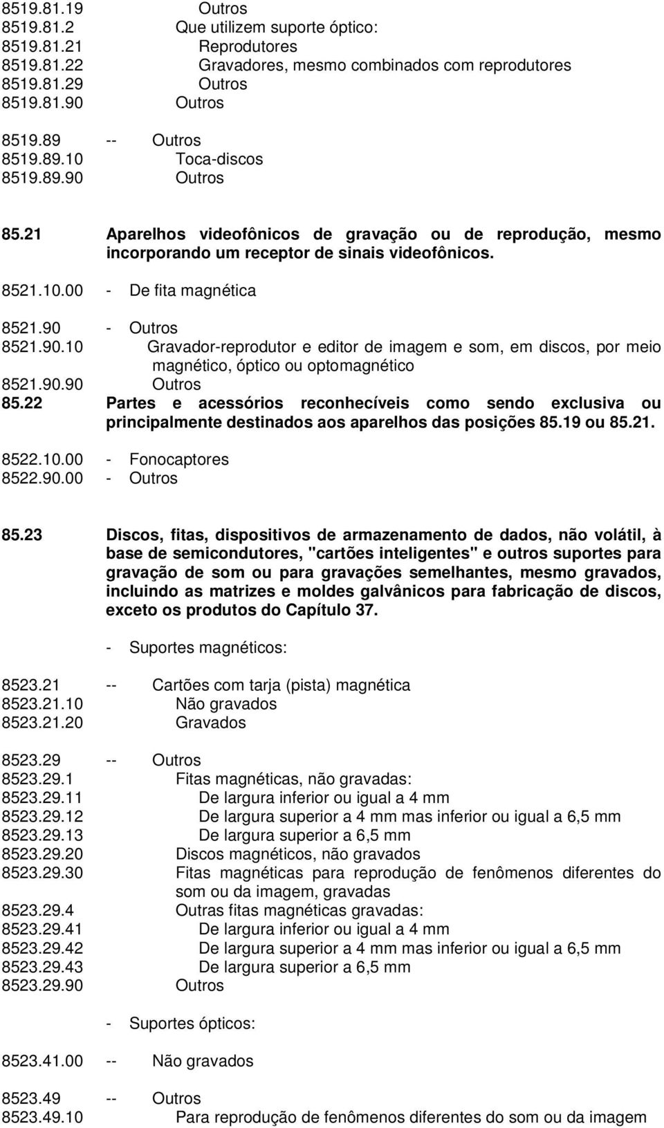 90 - Outros 8521.90.10 Gravador-reprodutor e editor de imagem e som, em discos, por meio magnético, óptico ou optomagnético 8521.90.90 Outros 85.