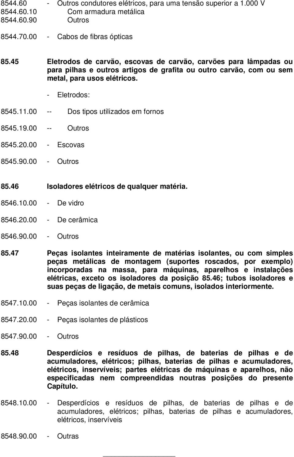 00 -- Dos tipos utilizados em fornos 8545.19.00 -- Outros 8545.20.00 - Escovas 8545.90.00 - Outros 85.46 Isoladores elétricos de qualquer matéria. 8546.10.00 - De vidro 8546.20.00 - De cerâmica 8546.