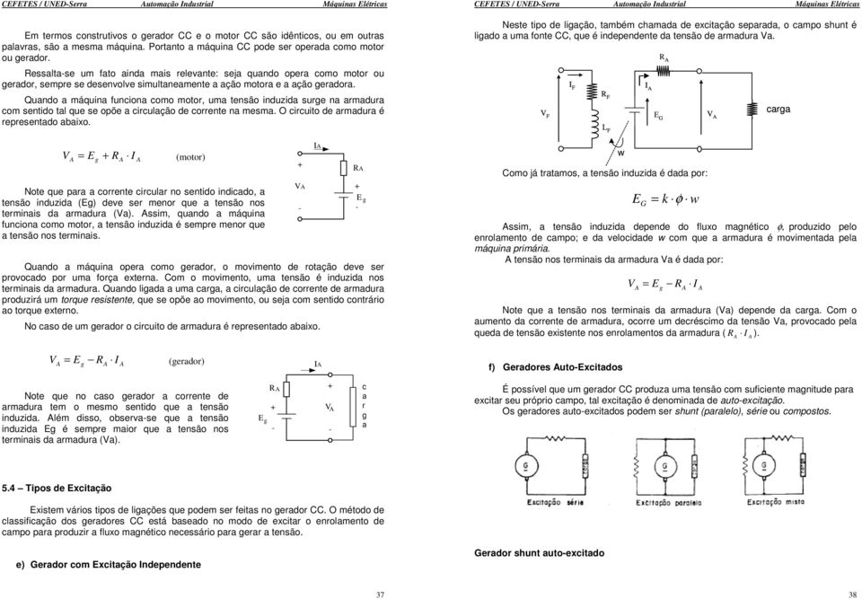 Quando a máquina funciona como motor, uma tensão induzida surge na armadura com sentido tal que se opõe a circulação de corrente na mesma. O circuito de armadura é representado abaixo.