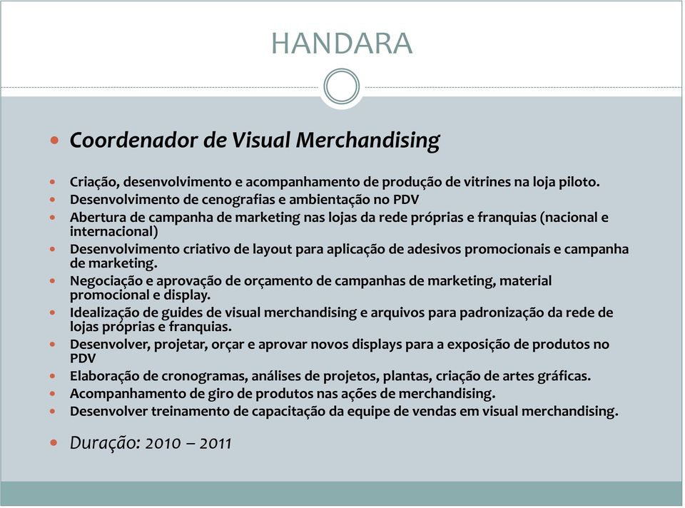 aplicação de adesivos promocionais e campanha de marketing. Negociação e aprovação de orçamento de campanhas de marketing, material promocional e display.