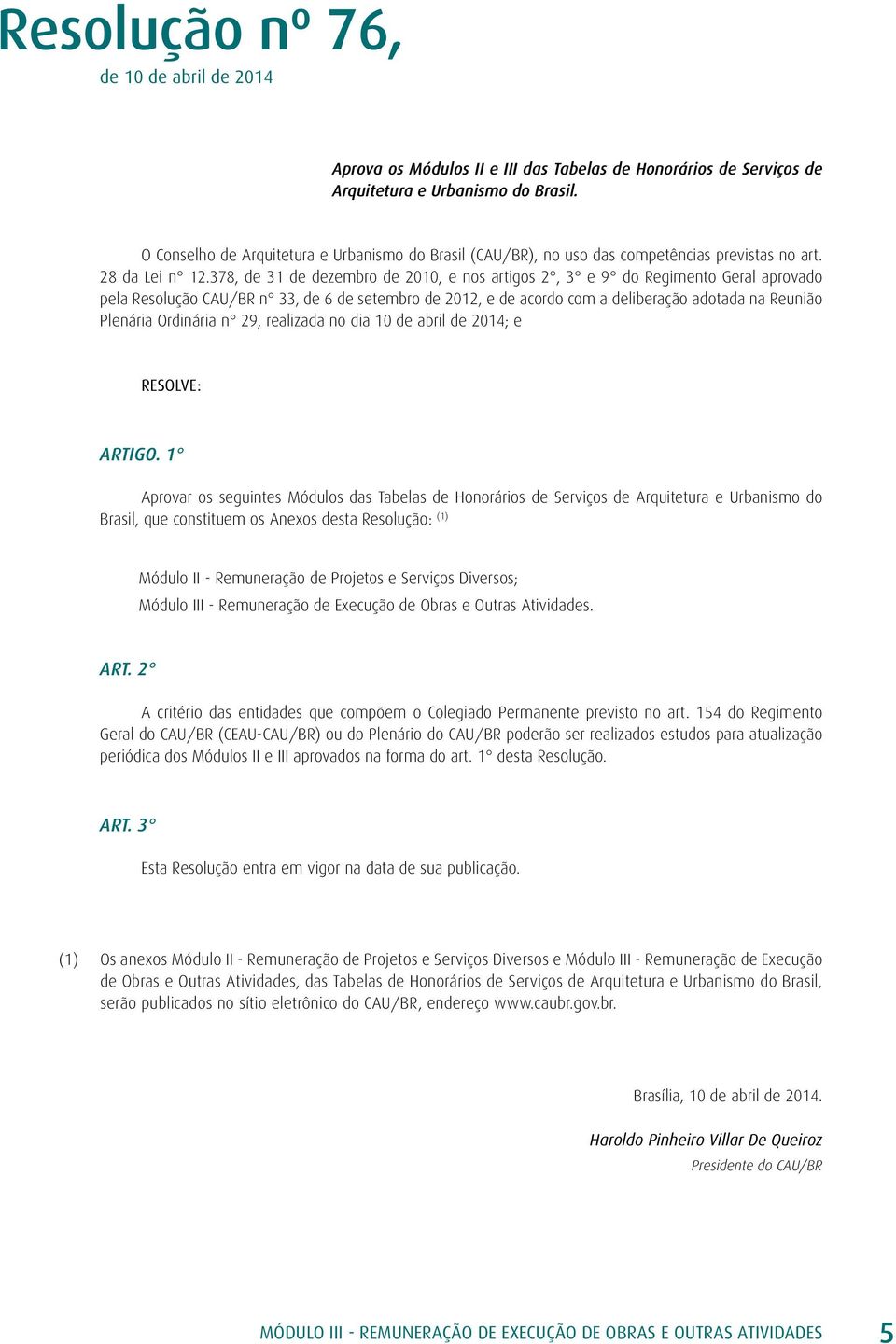 378, de 31 de dezembro de 2010, e nos artigos 2, 3 e 9 do Regimento Geral aprovado pela Resolução CAU/BR n 33, de 6 de setembro de 2012, e de acordo com a deliberação adotada na Reunião Plenária