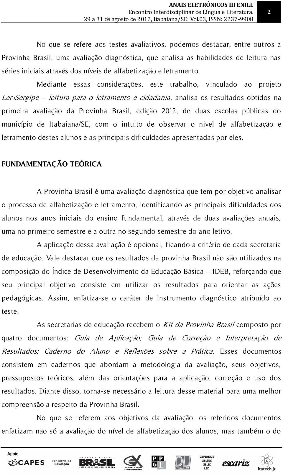 Mediante essas considerações, este trabalho, v inculado ao projeto Ler+Sergipe leitura para o letramento e cidadania, analisa os resultados obtidos na primeira avaliação da Provinha Brasil, edição