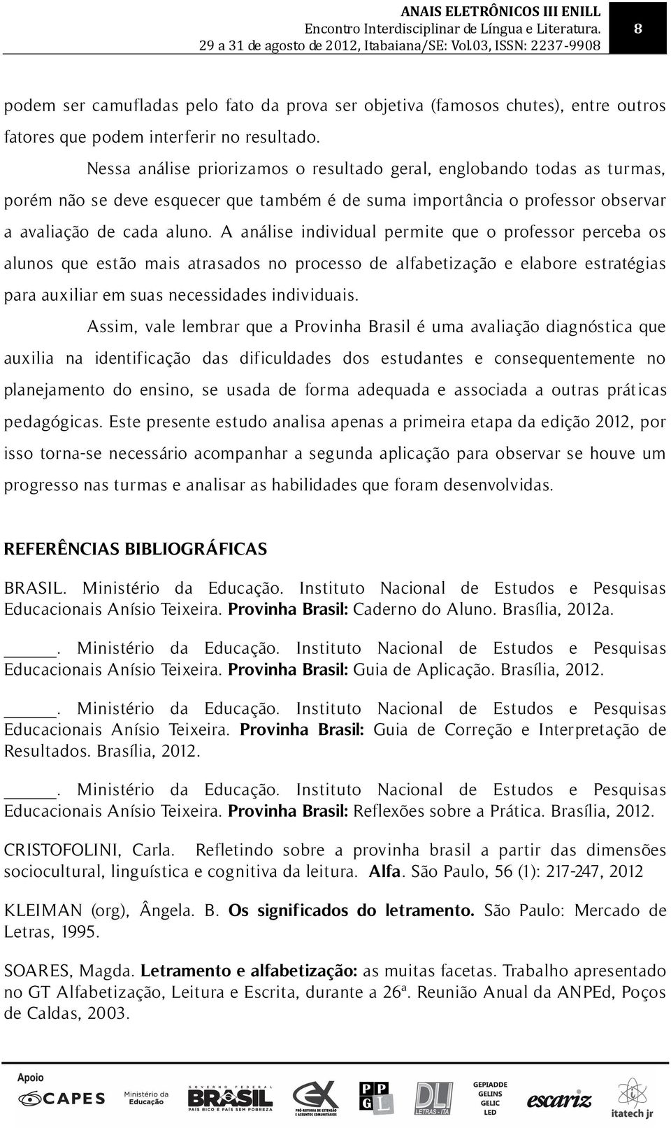 A análise individual permite que o professor perceba os alunos que estão mais atrasados no processo de alfabetização e elabore estratégias para auxiliar em suas necessidades individuais.