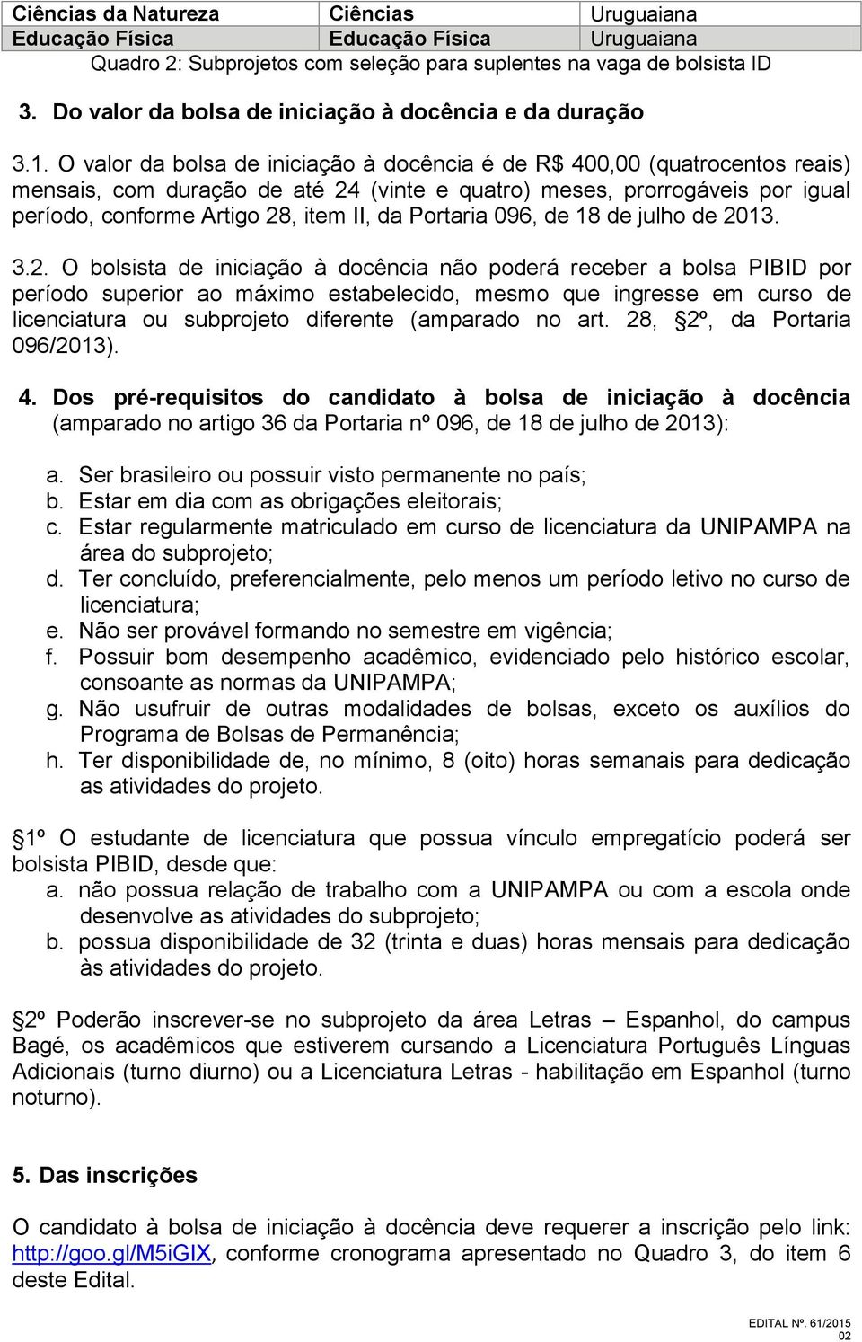 O valor da bolsa de iniciação à docência é de R$ 400,00 (quatrocentos reais) mensais, com duração de até 24 (vinte e quatro) meses, prorrogáveis por igual período, conforme Artigo 28, item II, da