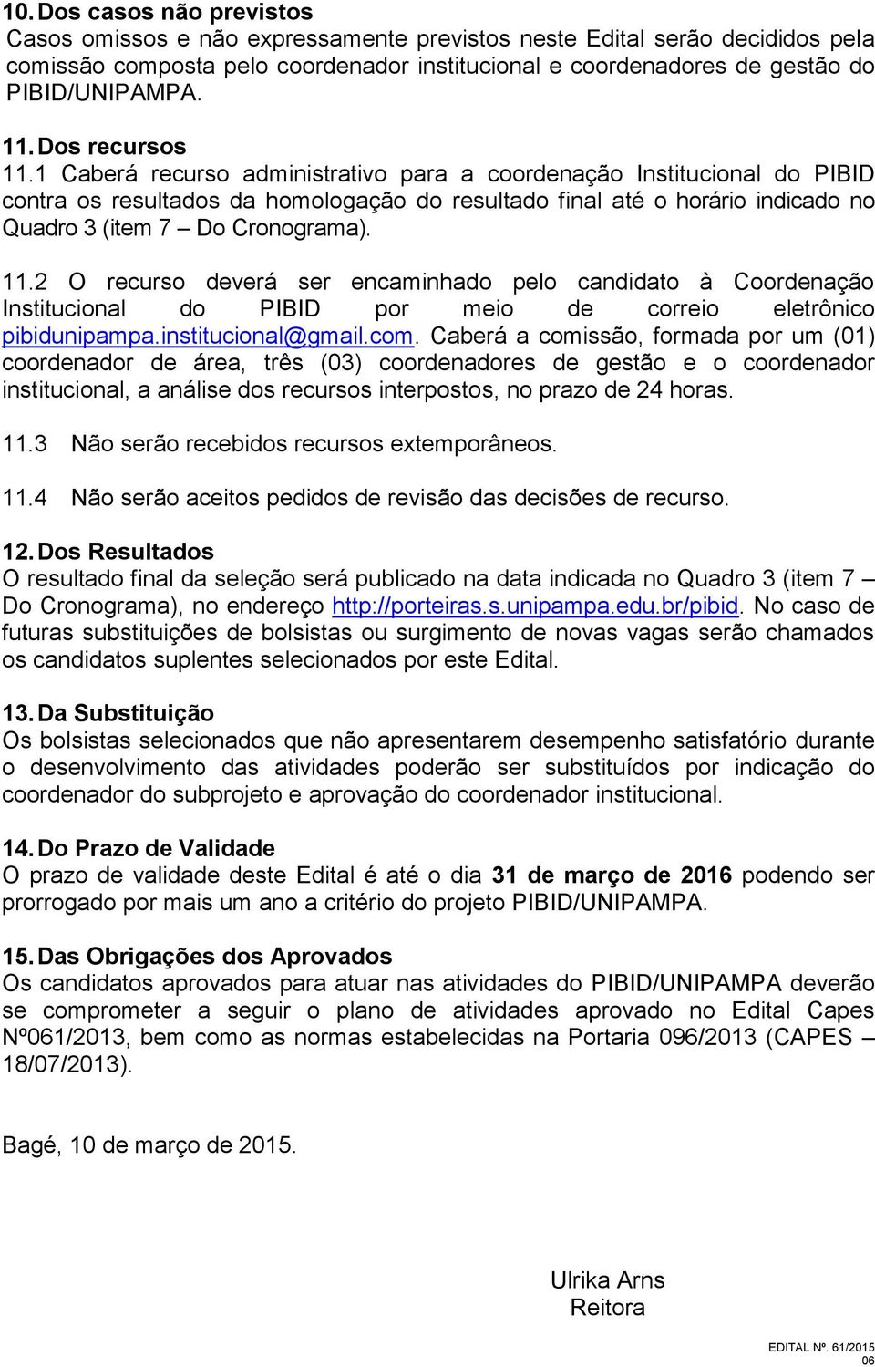 1 Caberá recurso administrativo para a coordenação Institucional do PIBID contra os resultados da homologação do resultado final até o horário indicado no Quadro 3 (item 7 Do Cronograma). 11.