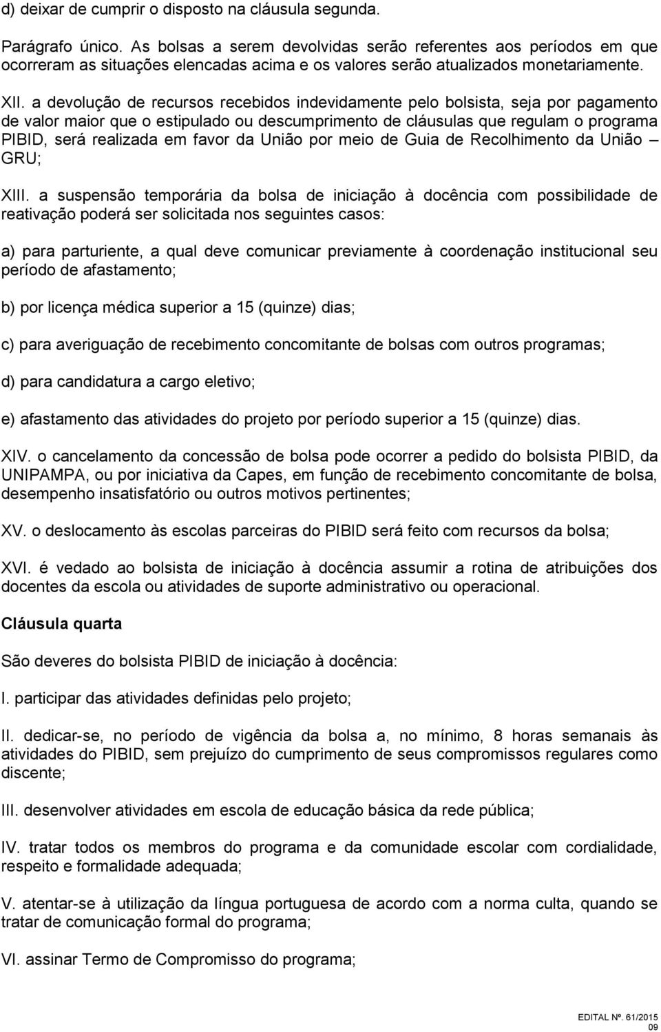 a devolução de recursos recebidos indevidamente pelo bolsista, seja por pagamento de valor maior que o estipulado ou descumprimento de cláusulas que regulam o programa PIBID, será realizada em favor