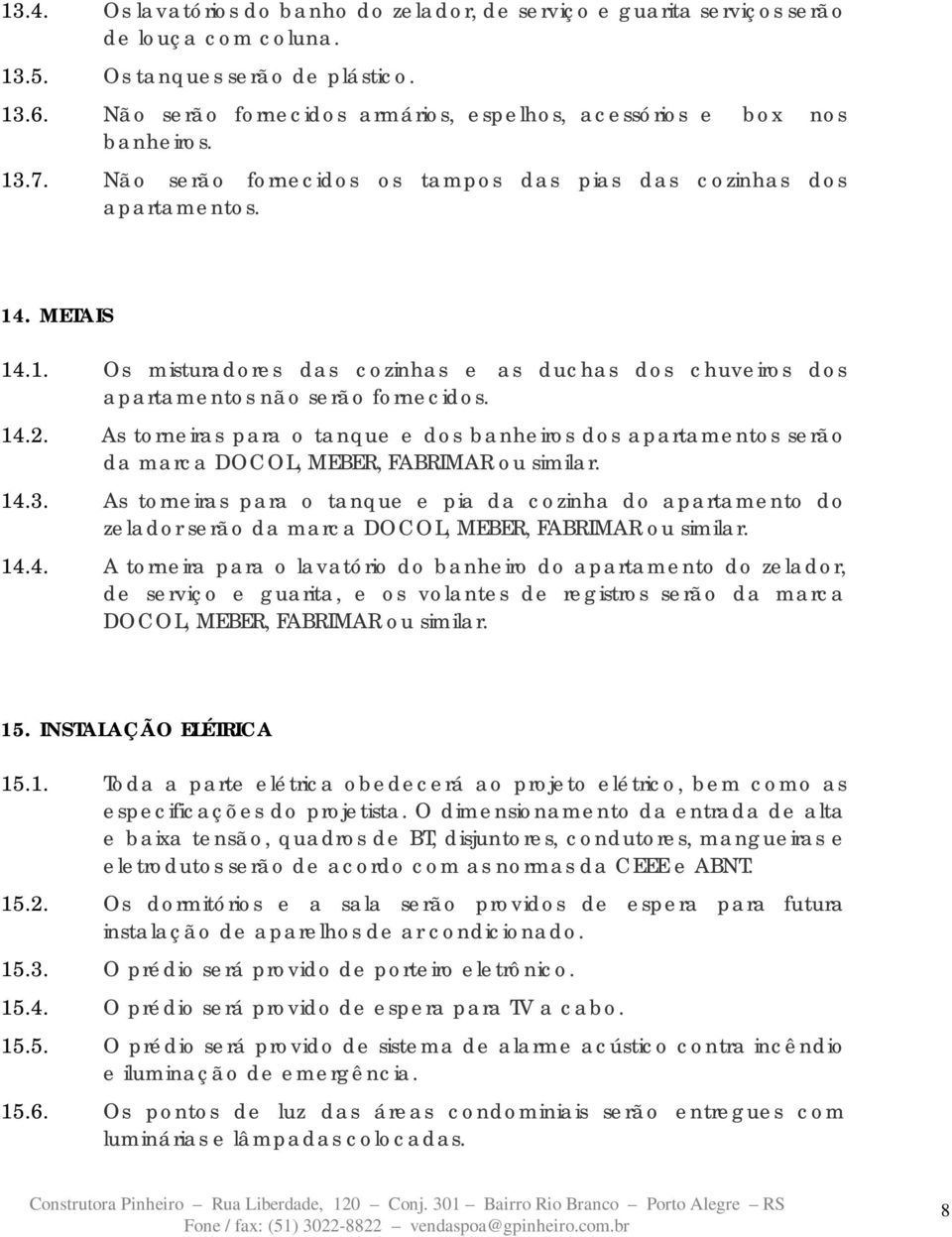 14.2. As torneiras para o tanque e dos banheiros dos apartamentos serão da marca DOCOL, MEBER, FABRIMAR ou similar. 14.3.