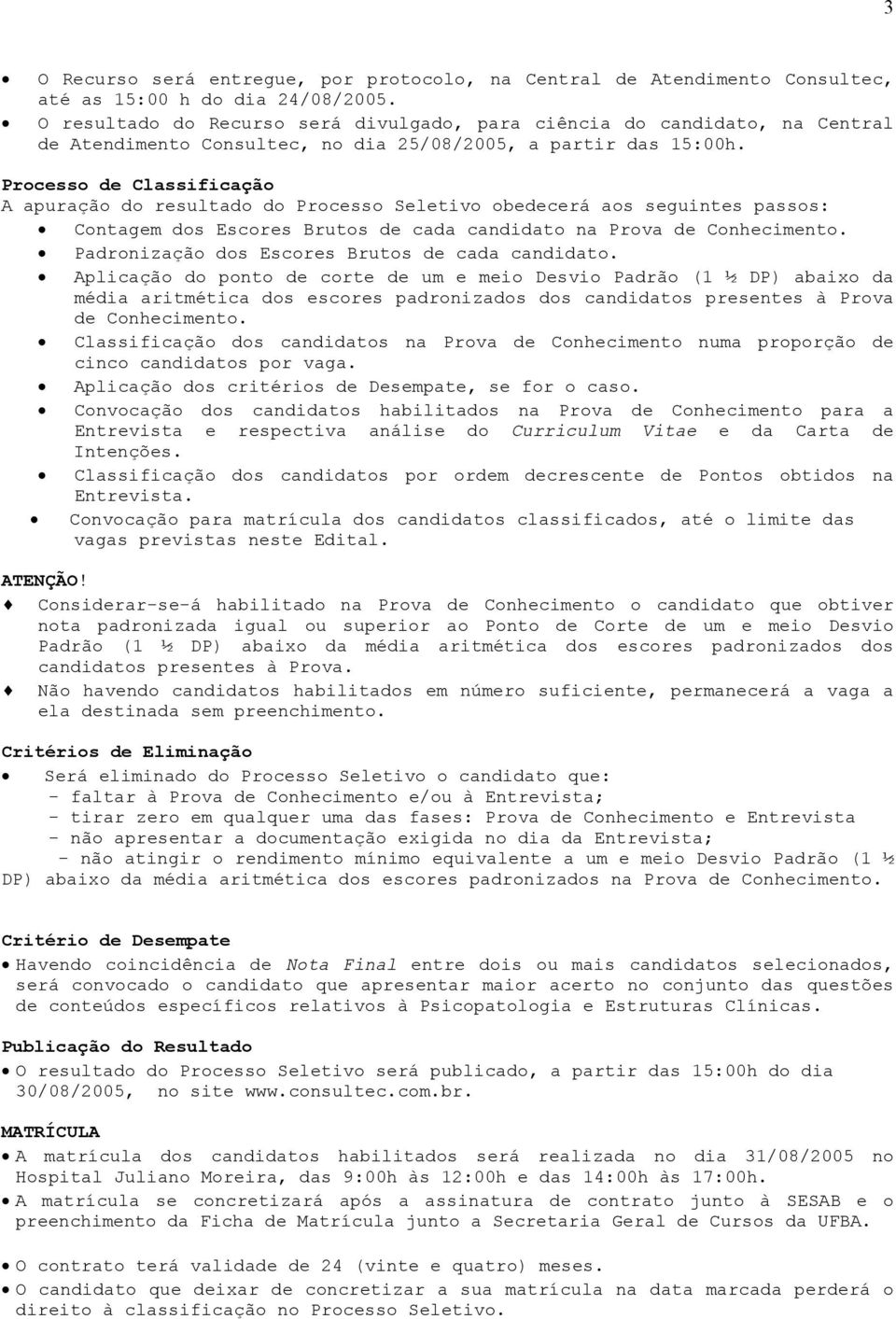 Processo de Classificação A apuração do resultado do Processo Seletivo obedecerá aos seguintes passos: Contagem dos Escores Brutos de cada candidato na Prova de Conhecimento.