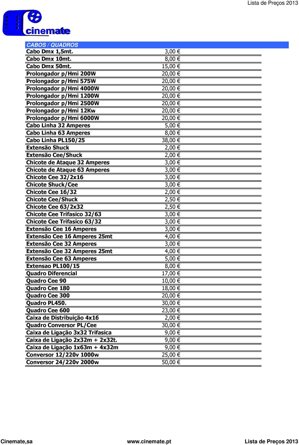 p/hmi 6000W 20,00 Cabo Linha 32 Amperes 5,00 Cabo Linha 63 Amperes 8,00 Cabo Linha PL150/25 38,00 Extensão Shuck 2,00 Extensão Cee/Shuck 2,00 Chicote de Ataque 32 Amperes 3,00 Chicote de Ataque 63