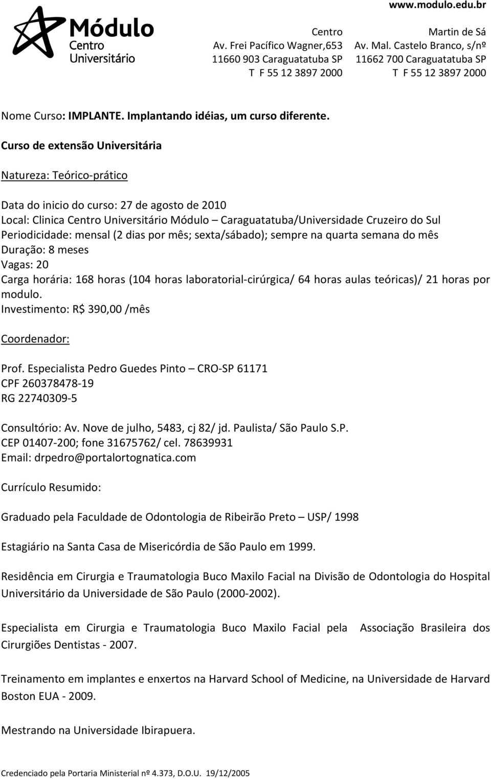 mensal (2 dias por mês; sexta/sábado); sempre na quarta semana do mês Duração: 8 meses Vagas: 20 Carga horária: 168 horas (104 horas laboratorial cirúrgica/ 64 horas aulas teóricas)/ 21 horas por