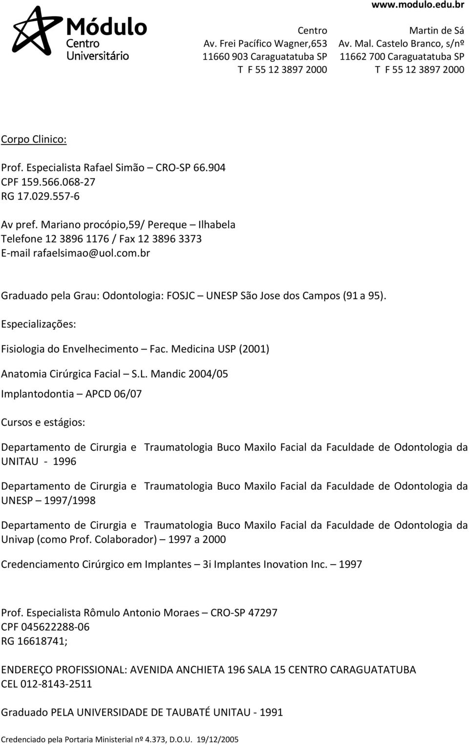 Especializações: Fisiologia do Envelhecimento Fac. Medicina USP (2001) Anatomia Cirúrgica Facial S.L.