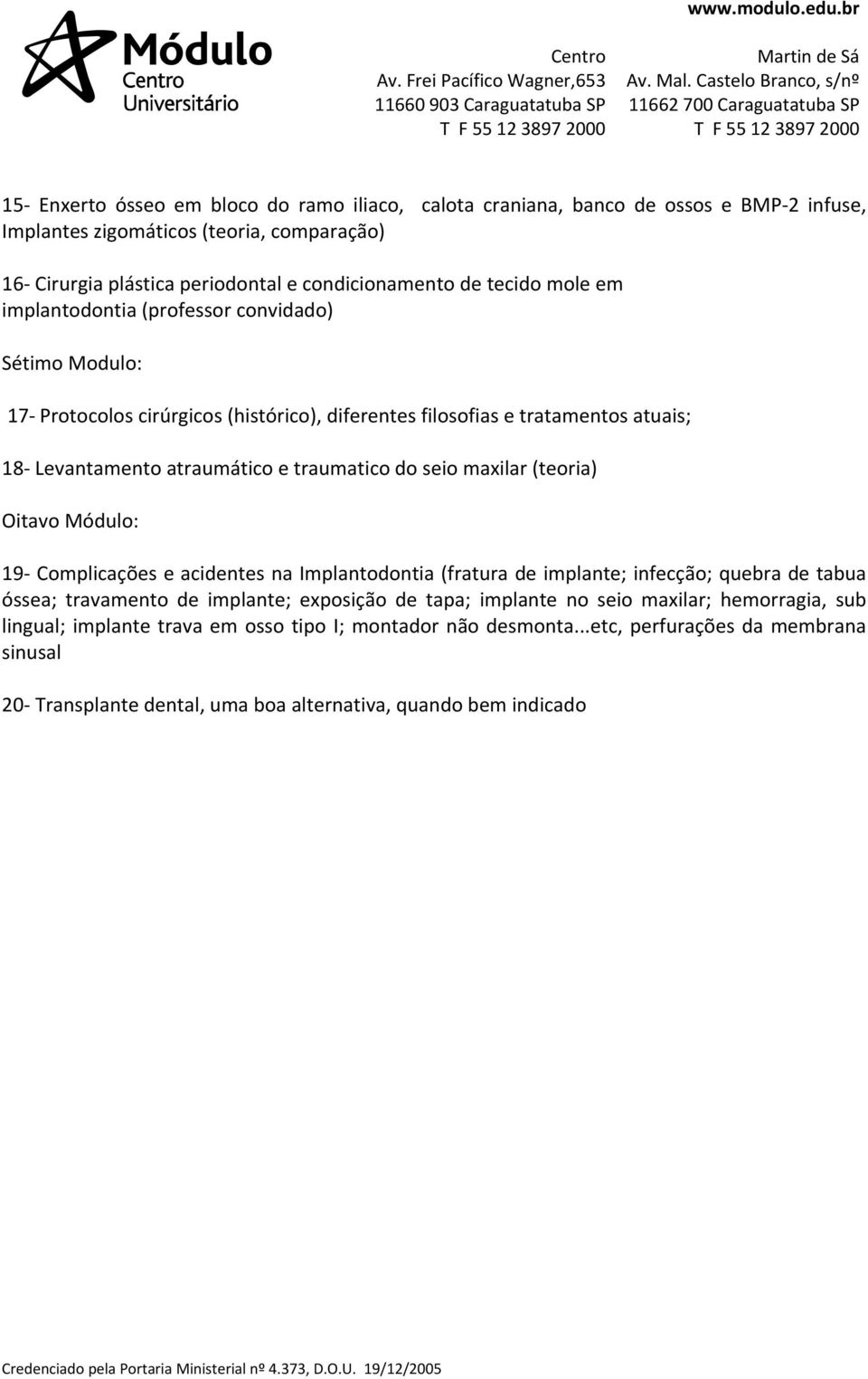 do seio maxilar (teoria) Oitavo Módulo: 19 Complicações e acidentes na Implantodontia (fratura de implante; infecção; quebra de tabua óssea; travamento de implante; exposição de tapa;