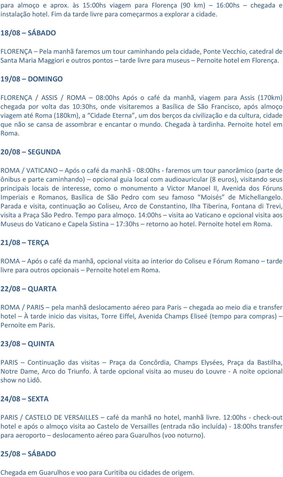 19/08 DOMINGO FLORENÇA / ASSIS / ROMA 08:00hs Após o café da manhã, viagem para Assis (170km) chegada por volta das 10:30hs, onde visitaremos a Basílica de São Francisco, após almoço viagem até Roma