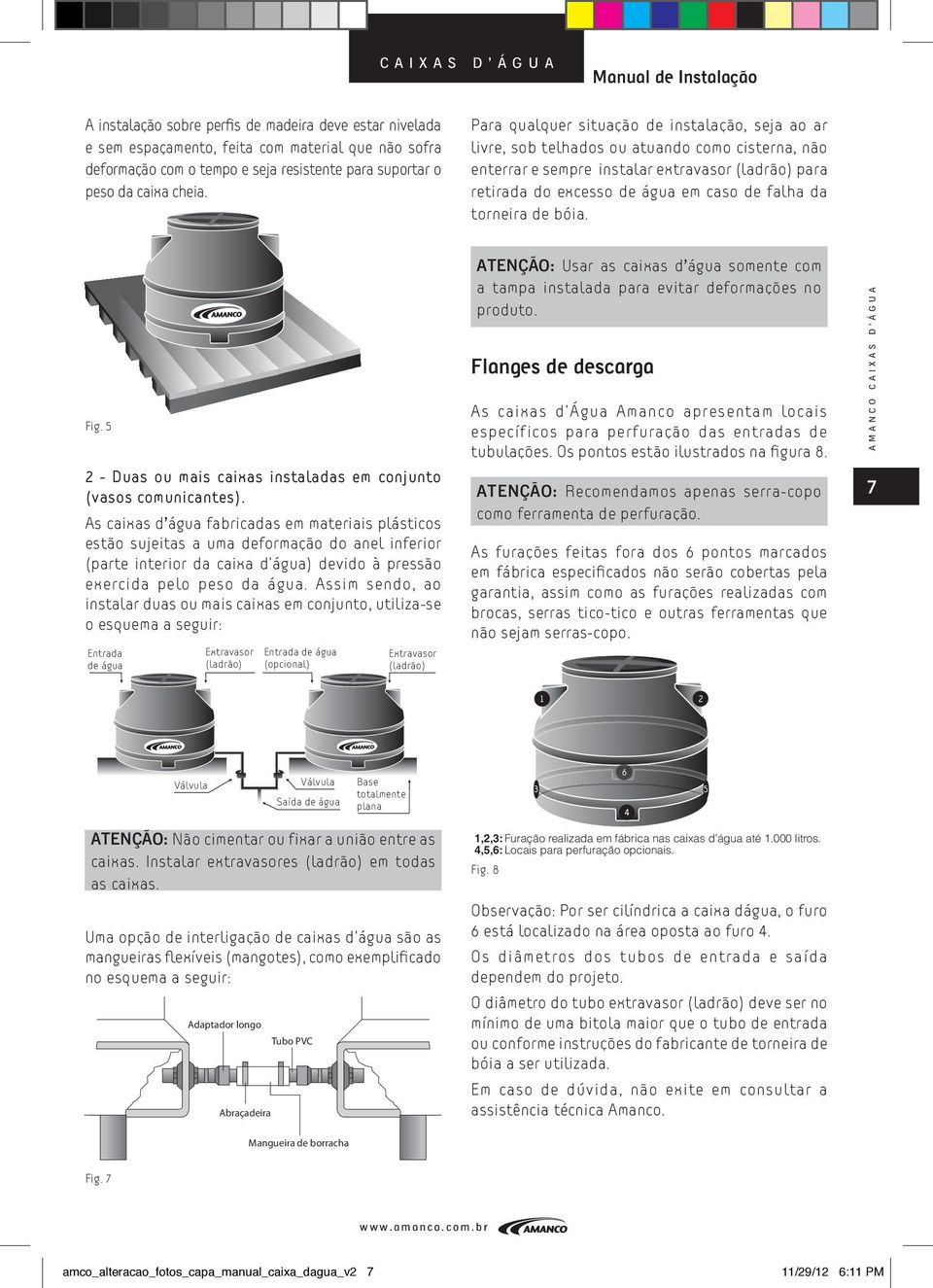 Para qualquer situação de instalação, seja ao ar livre, sob telhados ou atuando como cisterna, não enterrar e sempre instalar extravasor (ladrão) para retirada do excesso de água em caso de falha da