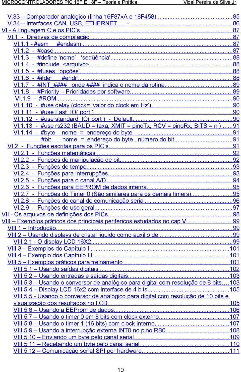 .. 89 VI.1.8 - #Priority Prioridades por software...89 VI.1.9 - #ROM...90 VI.1.10 - #use delay (clock= valor do clock em Hz )...90 VI.1.11 - #use Fast_IO( port )...90 VI.1.12 - #use standard_io( port ) - Default.