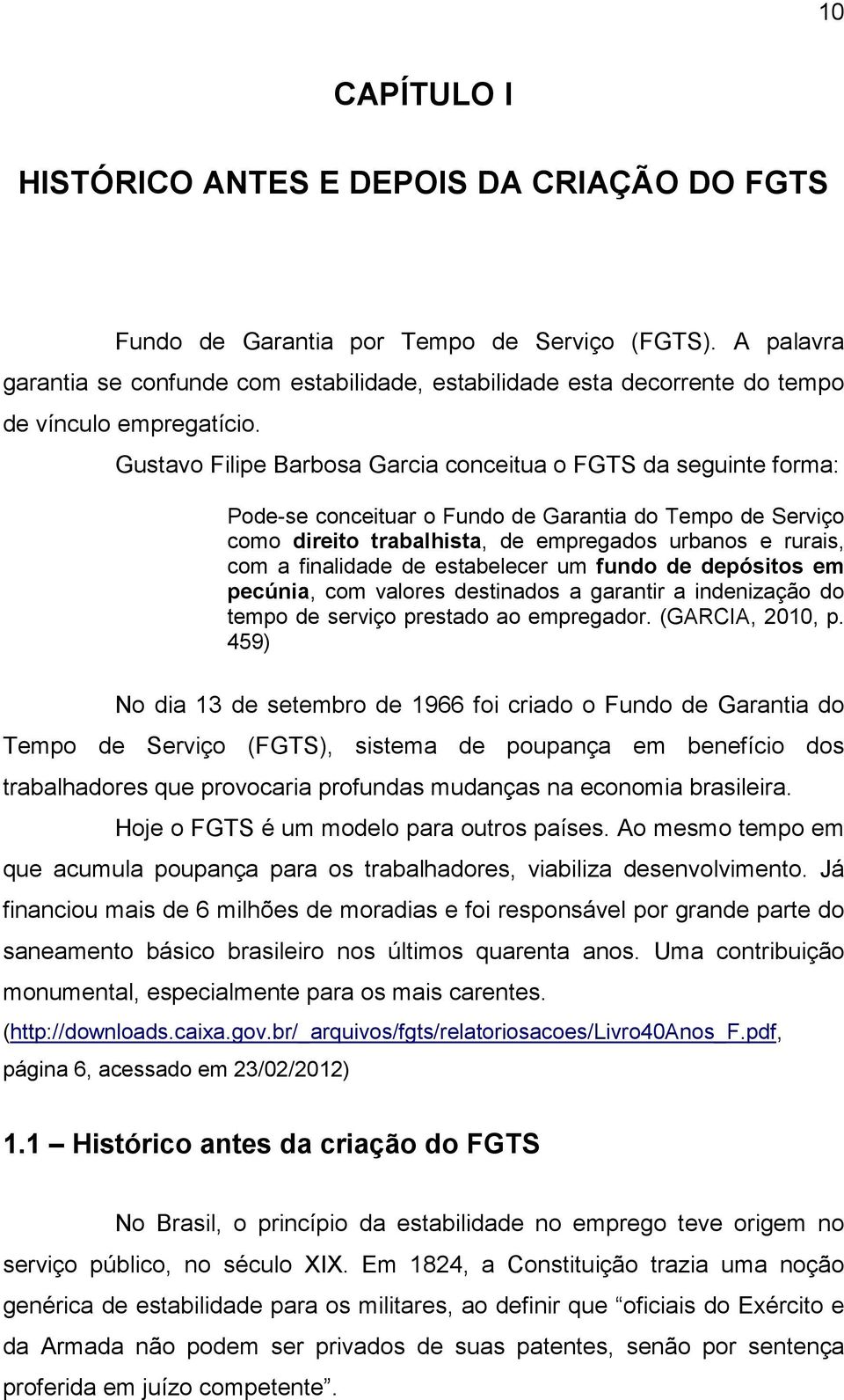 Gustavo Filipe Barbosa Garcia conceitua o FGTS da seguinte forma: Pode-se conceituar o Fundo de Garantia do Tempo de Serviço como direito trabalhista, de empregados urbanos e rurais, com a finalidade