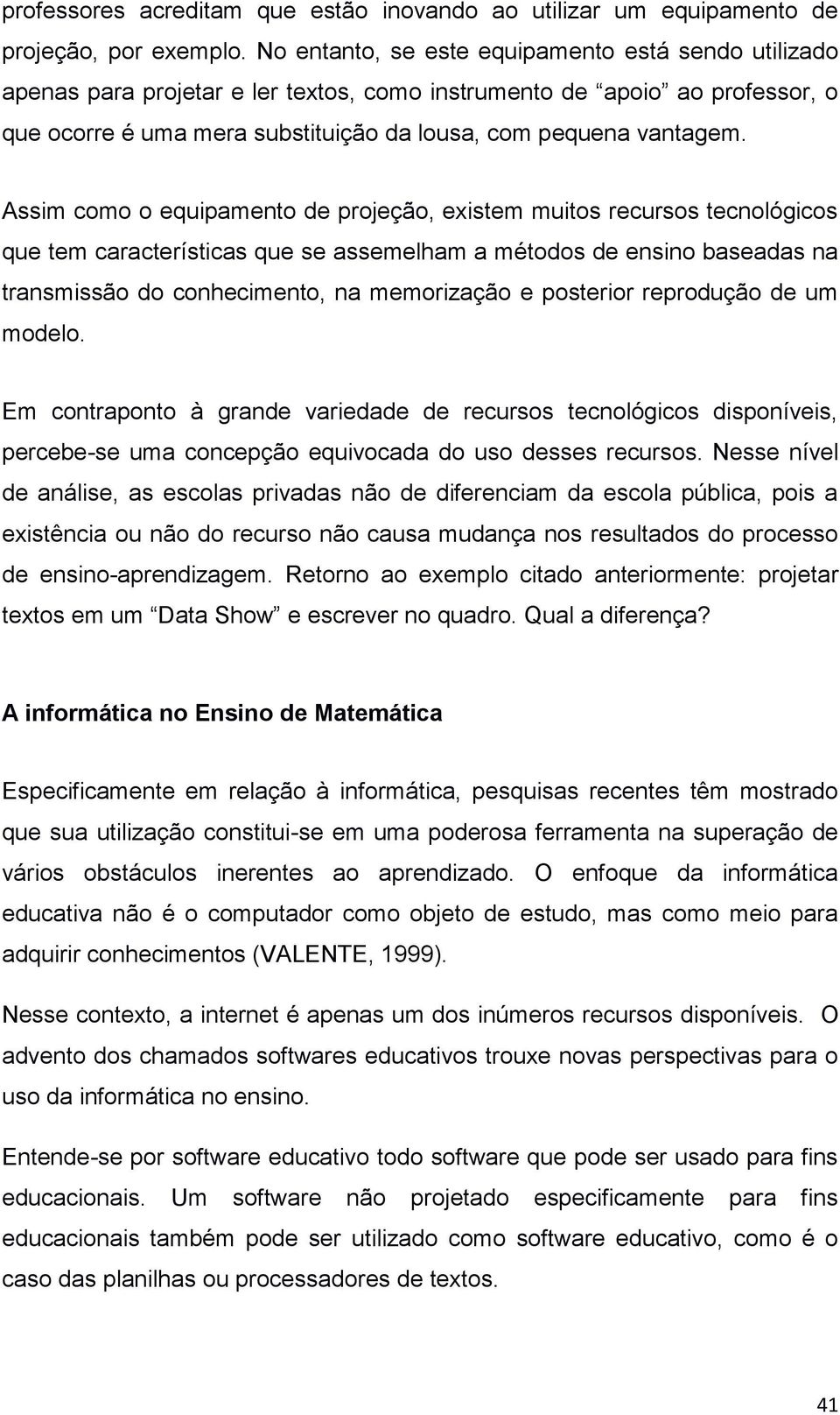 Assim como o equipamento de projeção, existem muitos recursos tecnológicos que tem características que se assemelham a métodos de ensino baseadas na transmissão do conhecimento, na memorização e