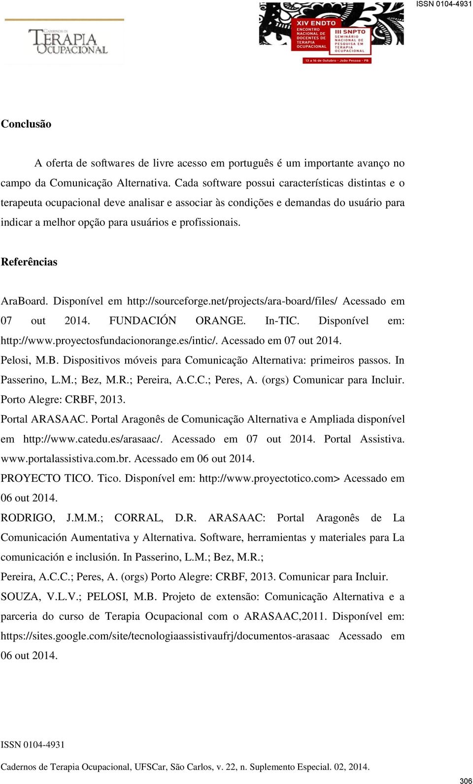 Referências AraBoard. Disponível em http://sourceforge.net/projects/ara-board/files/ Acessado em 07 out 2014. FUNDACIÓN ORANGE. In-TIC. Disponível em: http://www.proyectosfundacionorange.es/intic/.