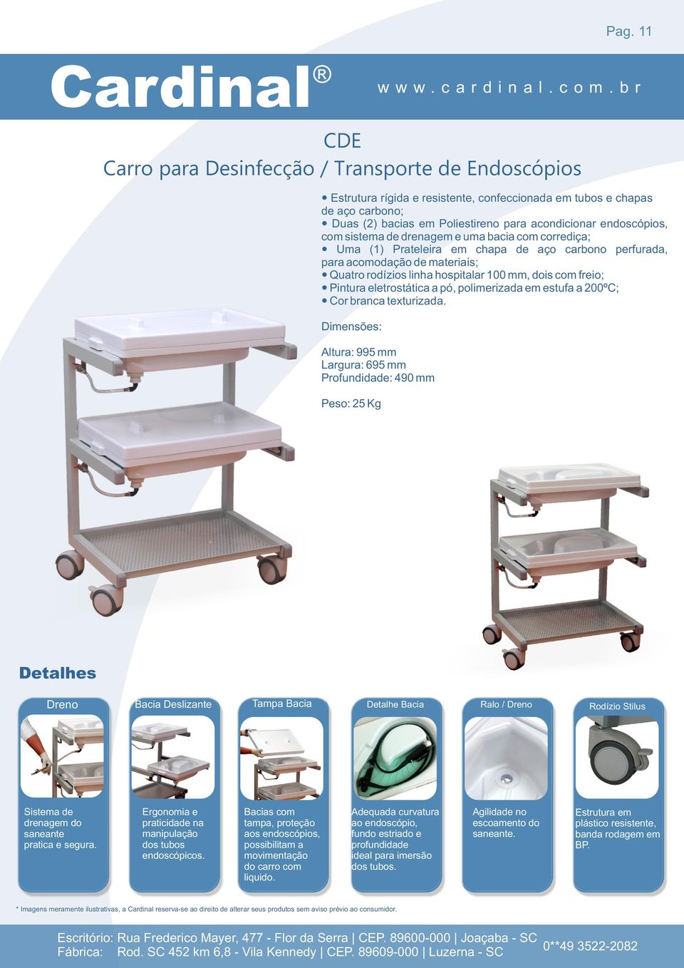 freio; Pintura eletrostática a pó, polimerizada em estufa a 200ºC; Dimensões: Altura: 995 mm Largura: 695 mm Profundidade: 490 mm Peso: 25 Kg Detalhes Dreno Bacia Deslizante TampaTomadas Bacia Régua