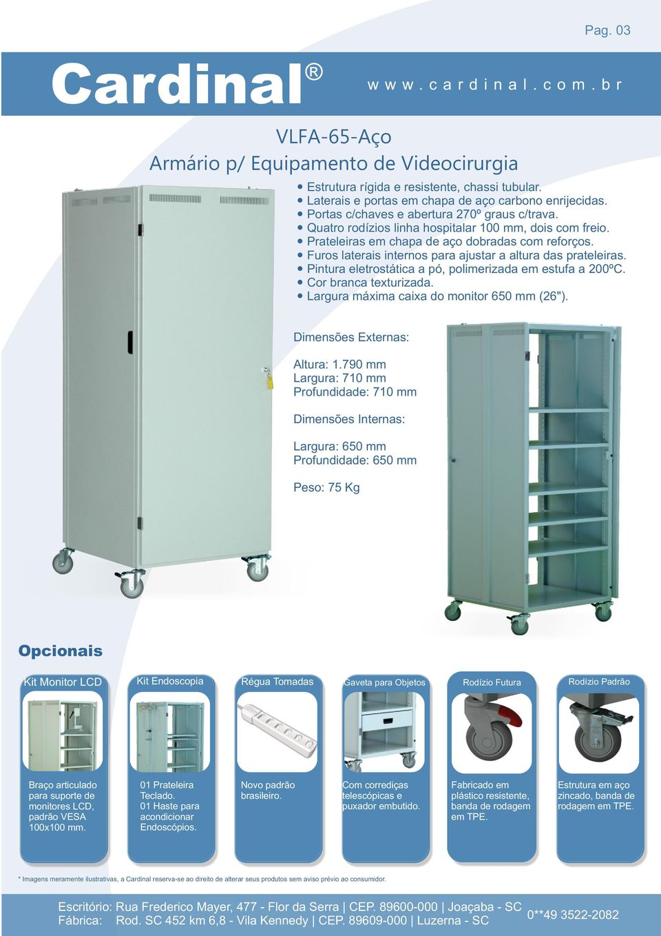 790 mm Largura: 710 mm Profundidade: 710 mm Largura: 650 mm Profundidade: 650 mm Peso: 75 Kg Kit Endoscopia 01 Prateleira Teclado.