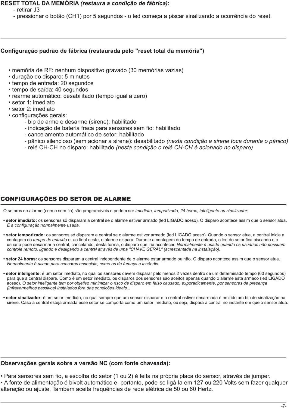 tempo de saída: 40 segundos rearme automático: desabilitado (tempo igual a zero) setor 1: imediato setor 2: imediato configurações gerais: - bip de arme e desarme (sirene): habilitado - indicação de