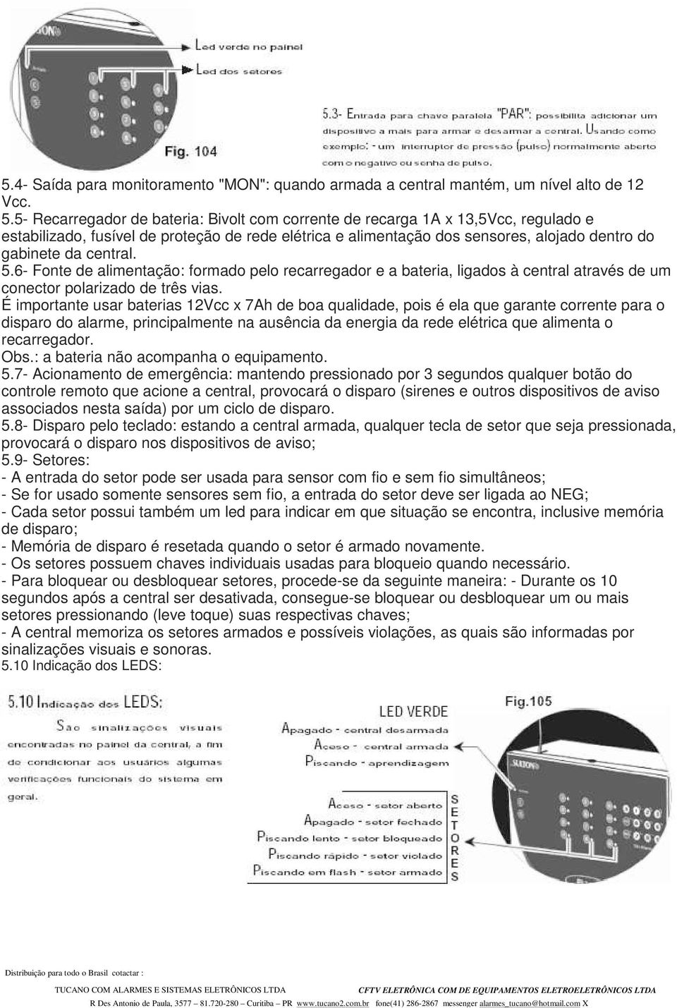 central. 5.6- Fonte de alimentação: formado pelo recarregador e a bateria, ligados à central através de um conector polarizado de três vias.