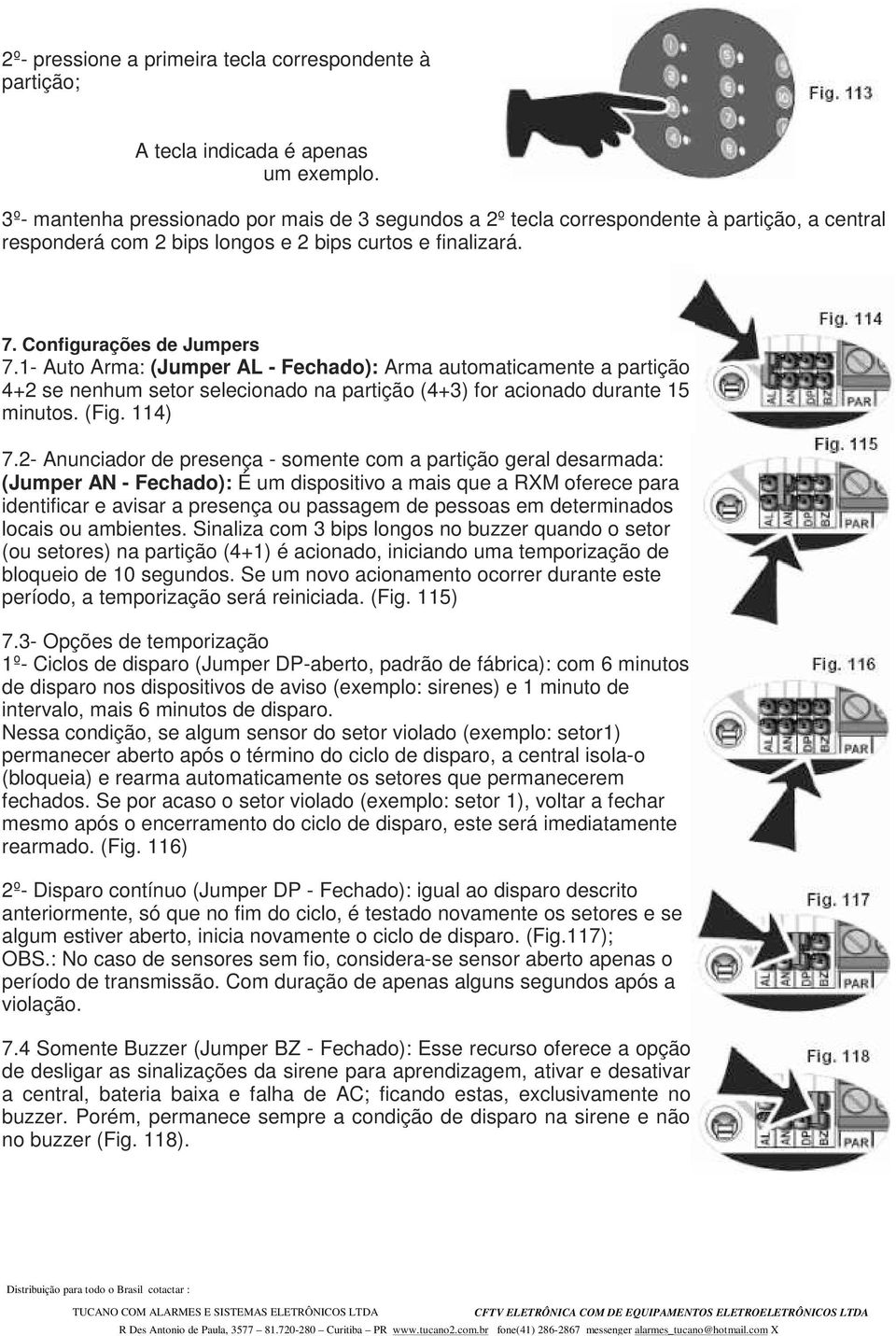 1- Auto Arma: (Jumper AL - Fechado): Arma automaticamente a partição 4+2 se nenhum setor selecionado na partição (4+3) for acionado durante 15 minutos. (Fig. 114) 7.