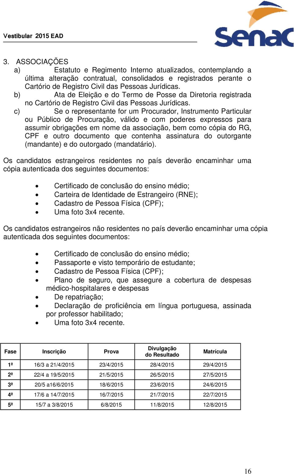 c) Se o representante for um Procurador, Instrumento Particular ou Público de Procuração, válido e com poderes expressos para assumir obrigações em nome da associação, bem como cópia do RG, CPF e