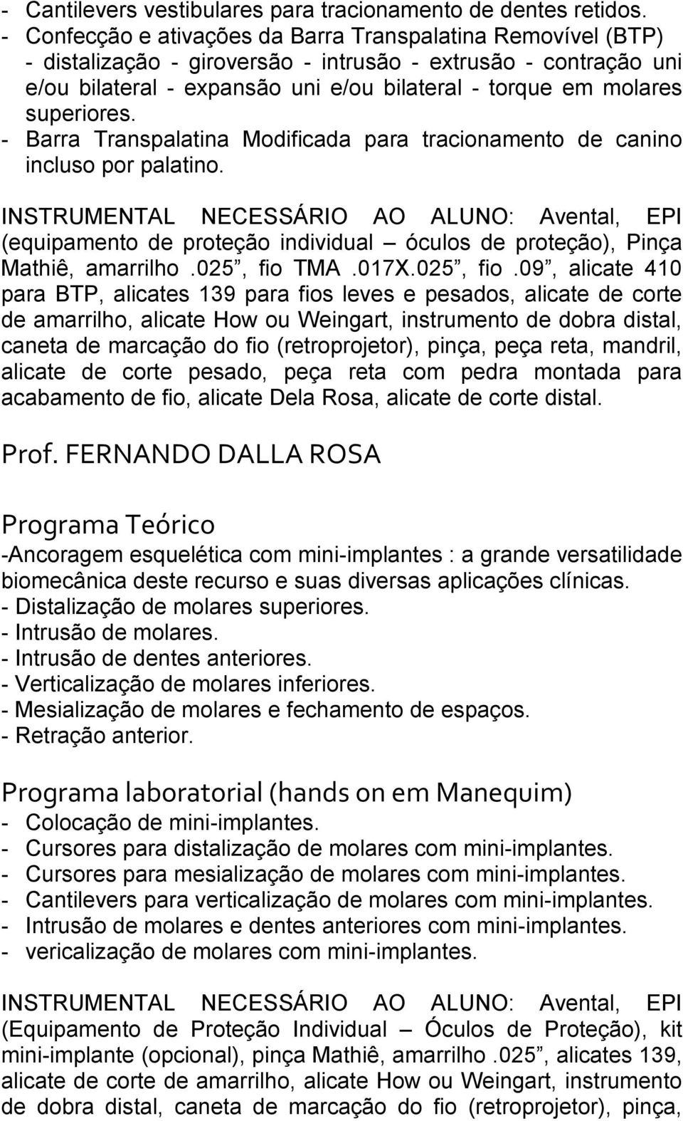 superiores. - Barra Transpalatina Modificada para tracionamento de canino incluso por palatino. (equipamento de proteção individual óculos de proteção), Pinça Mathiê, amarrilho.025, fio TMA.017X.