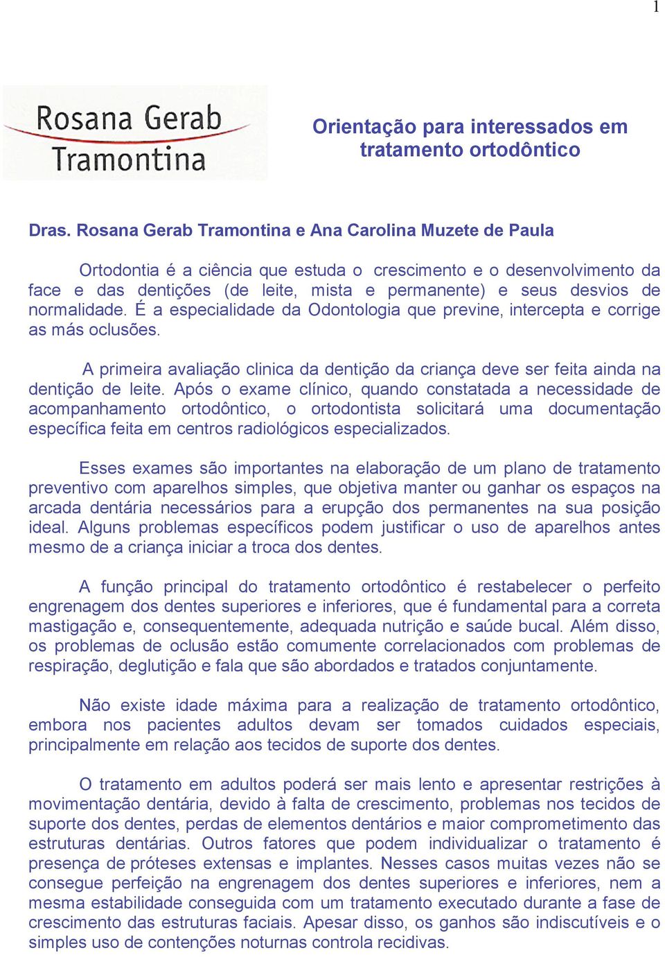 normalidade. É a especialidade da Odontologia que previne, intercepta e corrige as más oclusões. A primeira avaliação clinica da dentição da criança deve ser feita ainda na dentição de leite.