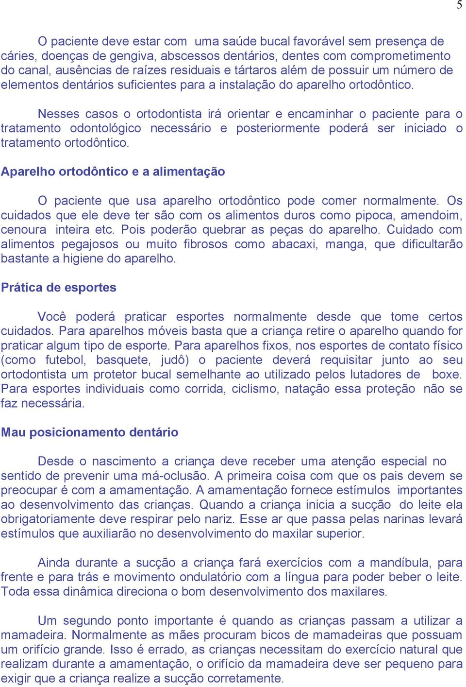 Nesses casos o ortodontista irá orientar e encaminhar o paciente para o tratamento odontológico necessário e posteriormente poderá ser iniciado o tratamento ortodôntico.