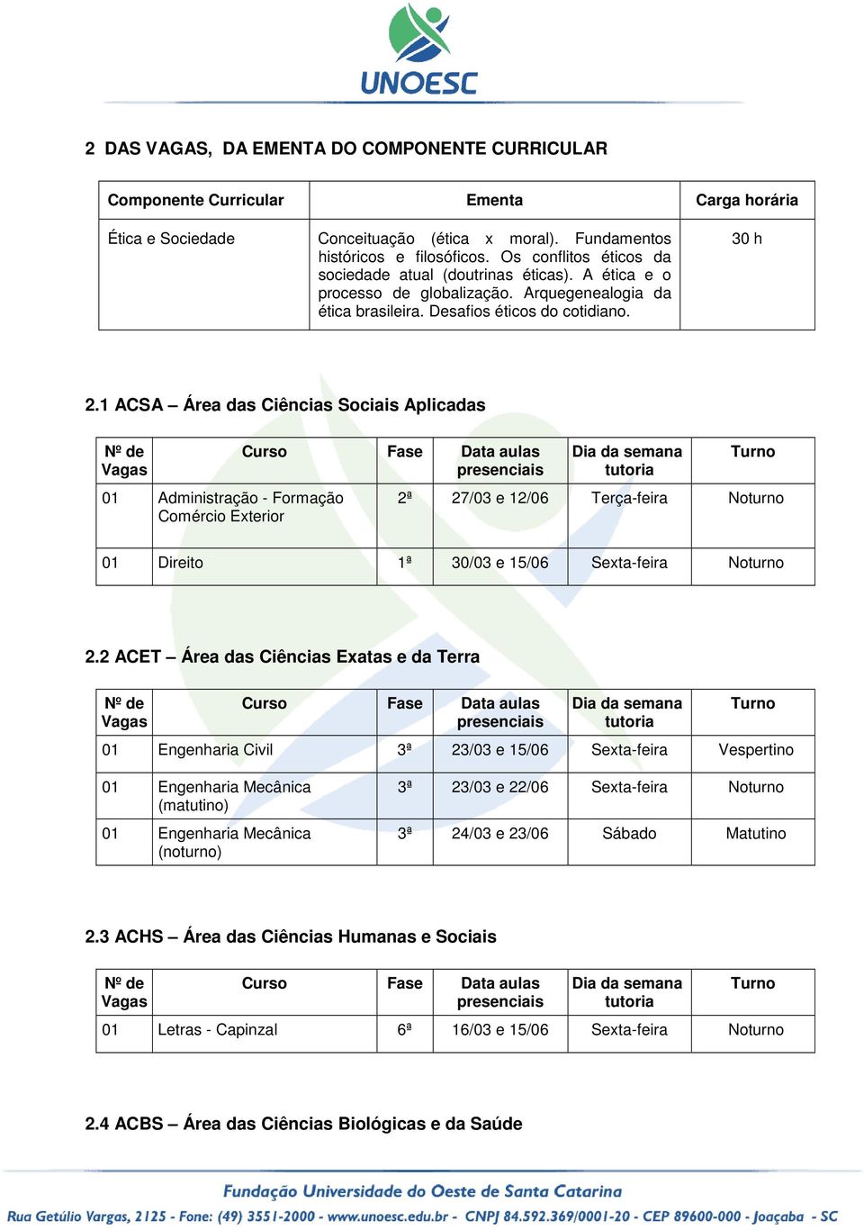 1 ACSA Área das Ciências Sociais Aplicadas Nº de 01 Administração - Formação Comércio Exterior 2ª 27/03 e 12/06 Terça-feira Noturno 01 Direito 1ª 30/03 e 15/06 Sexta-feira Noturno 2.