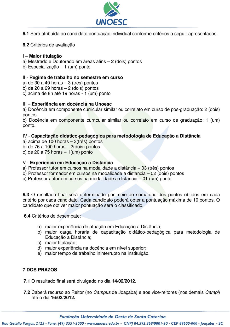 (três) pontos b) de 20 a 29 horas 2 (dois) pontos c) acima de 8h até 19 horas - 1 (um) ponto III Experiência em docência na Unoesc a) Docência em componente curricular similar ou correlato em curso