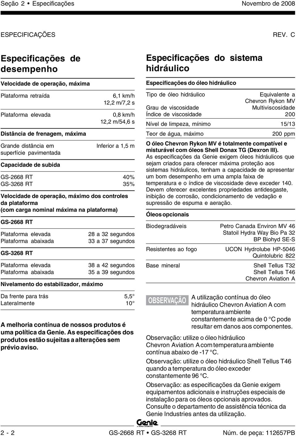 km/h 12,2 m/7,2 s 0,8 km/h 12,2 m/54,6 s Inferior a 1,5 m GS-2668 RT 40% GS-3268 RT 35% Velocidade de operação, máximo dos controles da plataforma (com carga nominal máxima na plataforma) GS-2668 RT