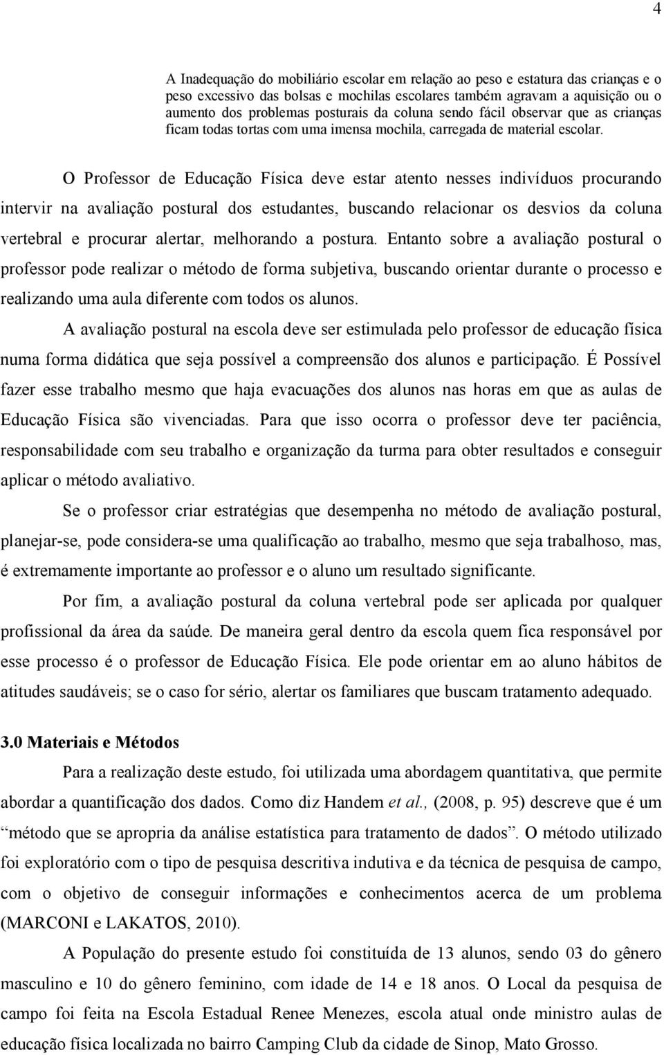 O Professor de Educação Física deve estar atento nesses indivíduos procurando intervir na avaliação postural dos estudantes, buscando relacionar os desvios da coluna vertebral e procurar alertar,