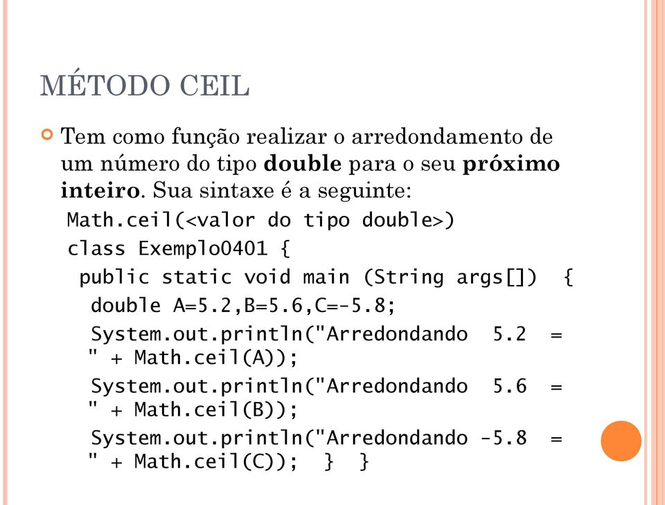 ceil(<valor do tipo double>) class Exemplo0401 { double A=5.2,B=5.6,C=-5.8; System.out.