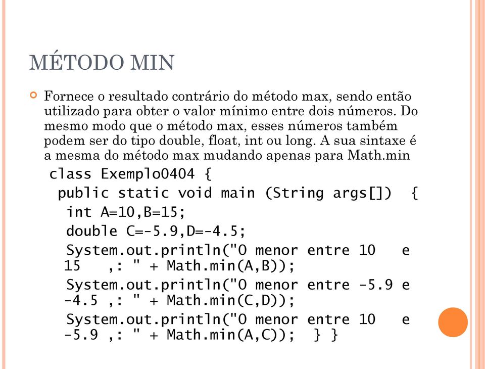 A sua sintaxe é a mesma do método max mudando apenas para Math.min class Exemplo0404 { int A=10,B=15; double C=-5.9,D=-4.5; System.out.