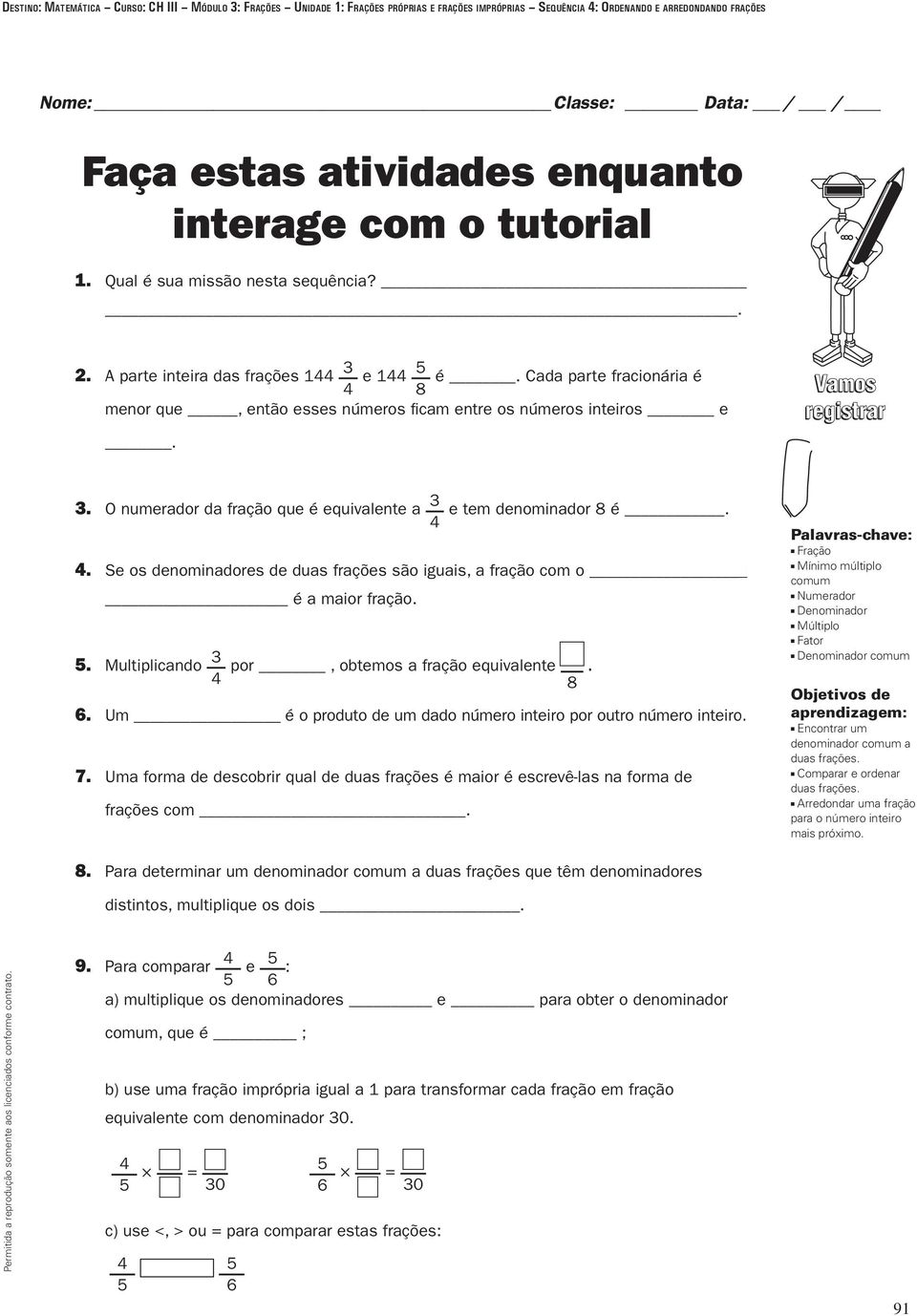 Vamos registrar. O numerador da fração que é equivalente a e tem denominador 8 é. 4 4. Se os denominadores de duas frações são iguais, a fração com o é a maior fração.