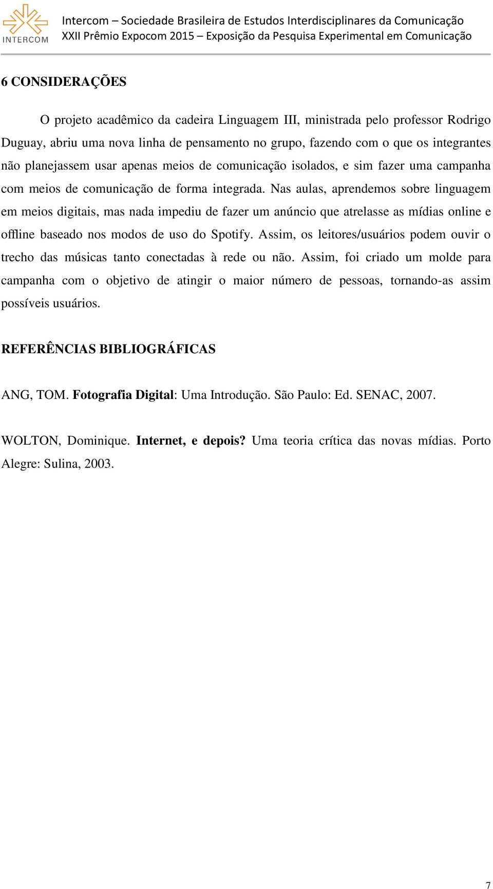 Nas aulas, aprendemos sobre linguagem em meios digitais, mas nada impediu de fazer um anúncio que atrelasse as mídias online e offline baseado nos modos de uso do Spotify.