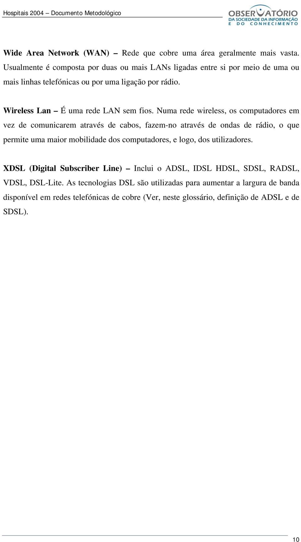 Numa rede wireless, os computadores em vez de comunicarem através de cabos, fazem-no através de ondas de rádio, o que permite uma maior mobilidade dos computadores, e